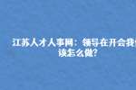 江苏人才人事网：领导在开会我们该怎么做?