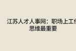 江苏人才人事网：职场上工作思维最重要