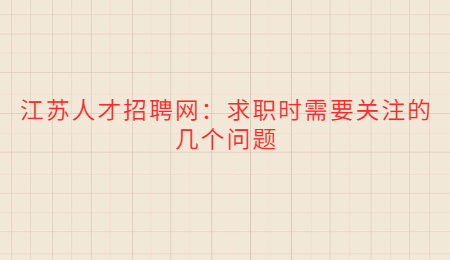 江苏人才招聘网：求职时需要关注的几个问题