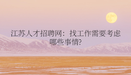 江苏人才招聘网：找工作需要考虑哪些事情?