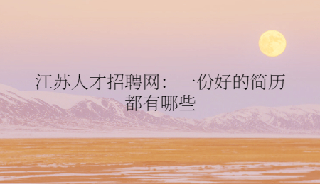 江苏人才招聘网：一份好的简历都有哪些