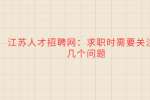 江苏人才招聘网：求职时需要关注的几个问题