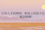 江苏人才招聘网：职场上经验不足不要随意跳槽?