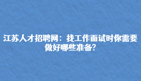 江苏人才招聘网：找工作面试时你需要做好哪些准备