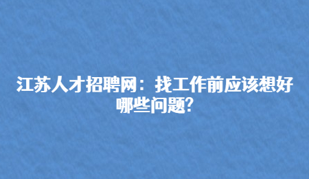 江苏人才招聘网：找工作前应该想好哪些问题?