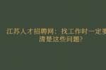 江苏人才招聘网：找工作时一定要问清楚这些问题?