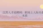 江苏人才招聘网：职场上人际关系的本质