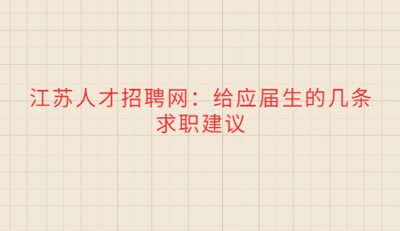 江苏人才招聘网:给应届生的几条求职建议