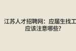 江苏人才招聘网：应届生找工作应该注意哪些?