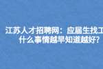 江苏人才招聘网：应届生找工作什么事情越早知道越好?