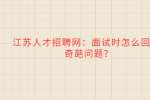 江苏人才招聘网：面试时怎么回答奇葩问题?