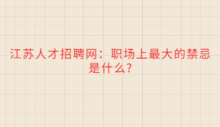 江苏人才招聘网:职场上最大的禁忌是什么?