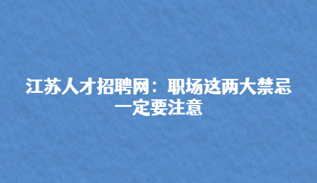 江苏人才招聘网：职场这两大禁忌一定要注意