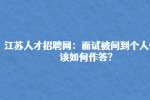 江苏人才招聘网：面试被问到个人优点该如何作答?