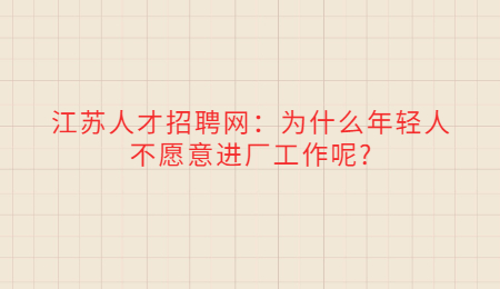 江苏人才招聘网：为什么年轻人不愿意进厂工作呢?