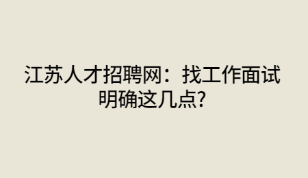 江苏人才招聘网:找工作面试明确这几点?