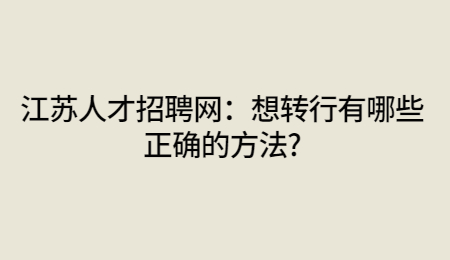 江苏人才招聘网：想转行有哪些正确的方法?