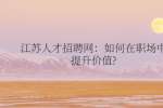 江苏人才招聘网：如何在职场中提升价值?