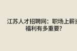 江苏人才招聘网：职场上薪资福利有多重要?