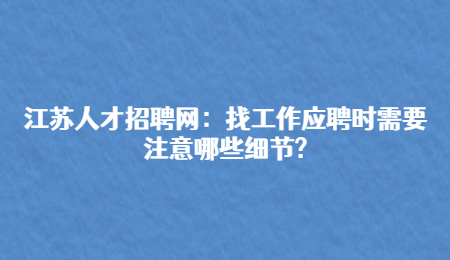 江苏人才招聘网：找工作应聘时需要注意哪些细节?