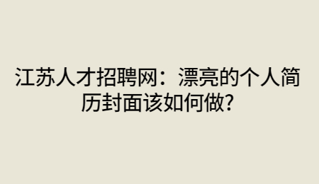江苏人才招聘网：漂亮的个人简历封面该如何做?