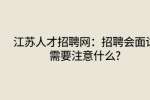 江苏人才招聘网：招聘会面试需要注意什么?