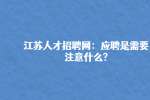 江苏人才招聘网：应聘时需要注意什么?