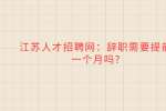 江苏人才招聘网：辞职需要提前一个月吗?