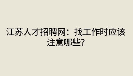 江苏人才招聘网：找工作时应该注意哪些?