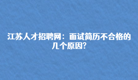 江苏人才招聘网：面试简历不合格的几个原因?