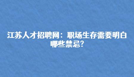 江苏人才招聘网:职场生存需要明白哪些禁忌?