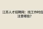 江苏人才招聘网：找工作时应该注意哪些?