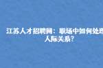江苏人才招聘网：职场中如何处理好人际关系?