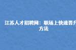 江苏人才招聘网：职场上快速晋升的方法