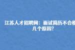 江苏人才招聘网：面试简历不合格的几个原因?