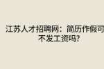 江苏人才招聘网：简历作假可以不发工资吗?