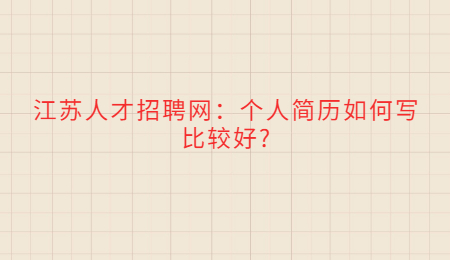 江苏人才招聘网：个人简历如何写比较好?