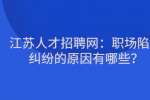 江苏人才招聘网：职场陷入纠纷的原因有哪些？