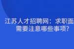江苏人才招聘网：求职面试需要注意哪些事项?