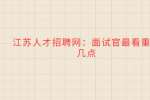 江苏人才招聘网：面试官最看重的几点
