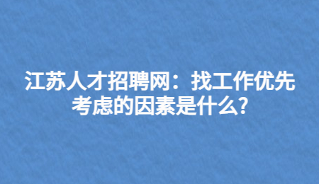 江苏人才招聘网：找工作优先考虑的因素是什么?