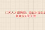江苏人才招聘网：面试时面试官最喜欢问的问题