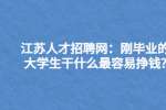 江苏人才招聘网：刚毕业的大学生干什么最容易挣钱?