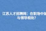 江苏人才招聘网：在职场中如何与领导相处?