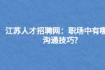 江苏人才招聘网：职场中有哪些沟通技巧?