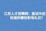 江苏人才招聘网：面试中应该知道的哪些职场礼仪?