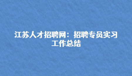 江苏人才招聘网:招聘专员实习工作总结