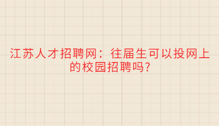 江苏人才招聘网：往届生可以投网上的校园招聘吗?