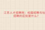 江苏人才招聘网：校园招聘与社会招聘的区别是什么?