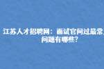 江苏人才招聘网：面试官问过最常见的问题有哪些?
